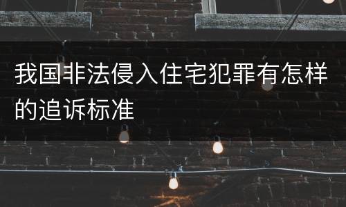 我国非法侵入住宅犯罪有怎样的追诉标准