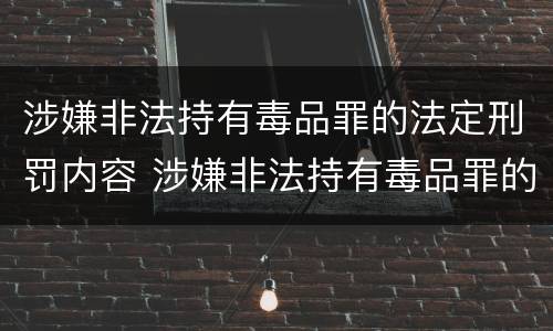 涉嫌非法持有毒品罪的法定刑罚内容 涉嫌非法持有毒品罪的法定刑罚内容包括