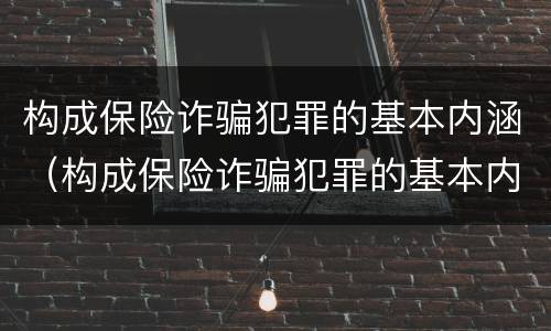 构成保险诈骗犯罪的基本内涵（构成保险诈骗犯罪的基本内涵包括）
