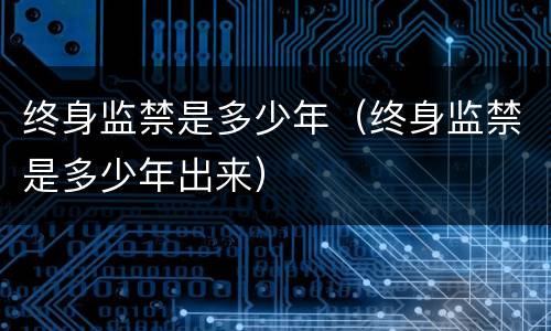 终身监禁是多少年（终身监禁是多少年出来）
