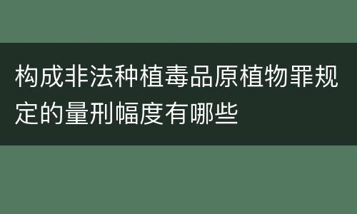 构成非法种植毒品原植物罪规定的量刑幅度有哪些