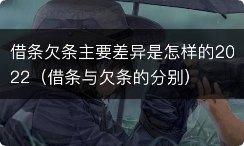 借条欠条主要差异是怎样的2022（借条与欠条的分别）