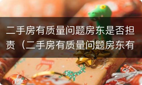 二手房有质量问题房东是否担责（二手房有质量问题房东有责任吗）