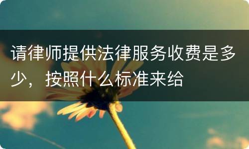 请律师提供法律服务收费是多少，按照什么标准来给