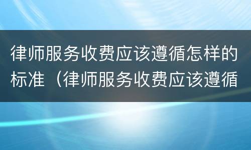 律师服务收费应该遵循怎样的标准（律师服务收费应该遵循怎样的标准呢）
