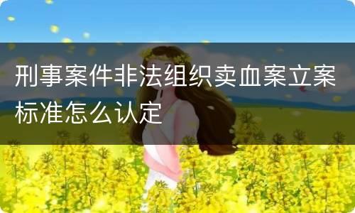 刑事案件非法组织卖血案立案标准怎么认定