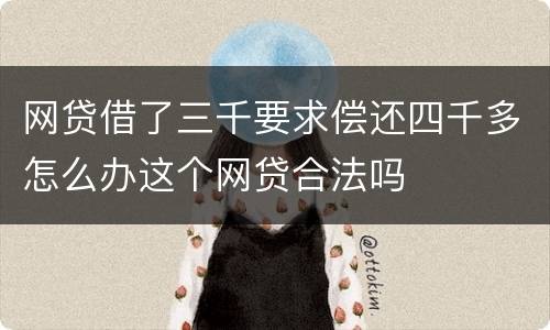 网贷借了三千要求偿还四千多怎么办这个网贷合法吗