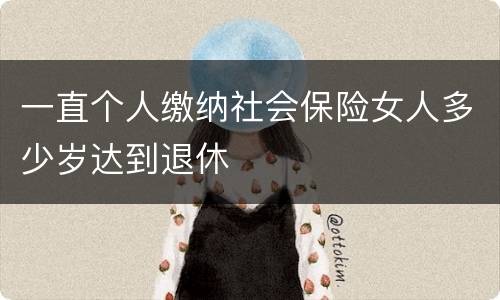 一直个人缴纳社会保险女人多少岁达到退休