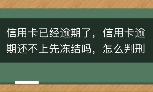 信用卡已经逾期了，信用卡逾期还不上先冻结吗，怎么判刑的