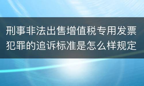 刑事非法出售增值税专用发票犯罪的追诉标准是怎么样规定