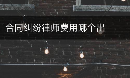 合同纠纷律师费用哪个出