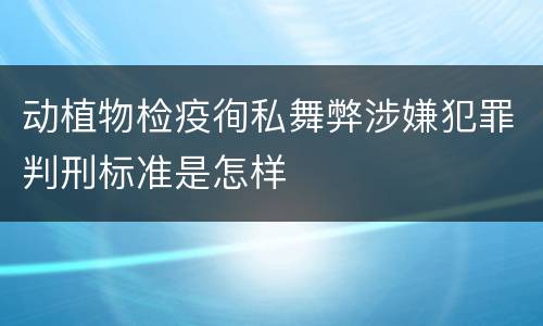 动植物检疫徇私舞弊涉嫌犯罪判刑标准是怎样