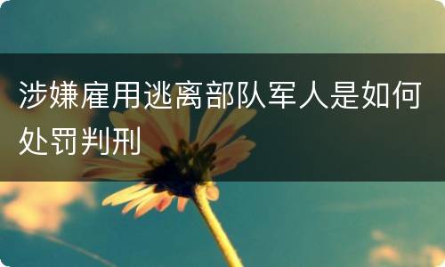 涉嫌雇用逃离部队军人是如何处罚判刑