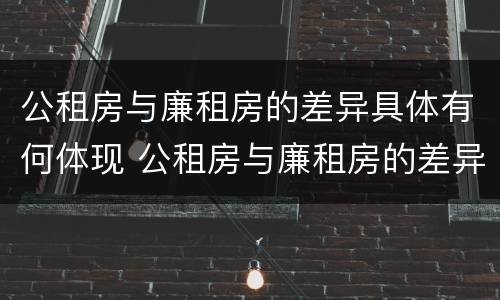 公租房与廉租房的差异具体有何体现 公租房与廉租房的差异具体有何体现和影响
