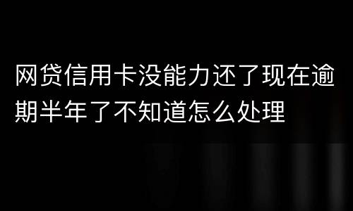 网贷信用卡没能力还了现在逾期半年了不知道怎么处理
