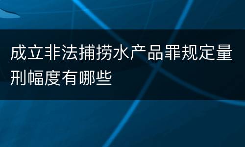 成立非法捕捞水产品罪规定量刑幅度有哪些