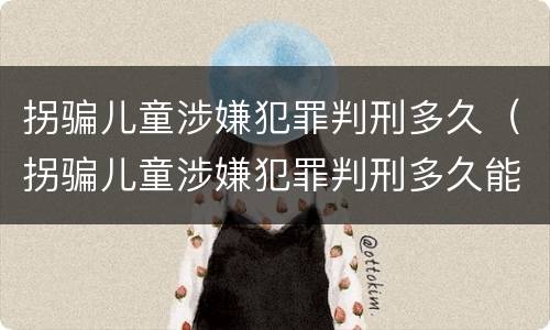 拐骗儿童涉嫌犯罪判刑多久（拐骗儿童涉嫌犯罪判刑多久能减刑）