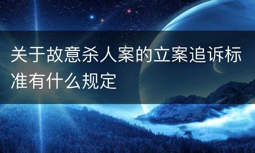 关于故意杀人案的立案追诉标准有什么规定