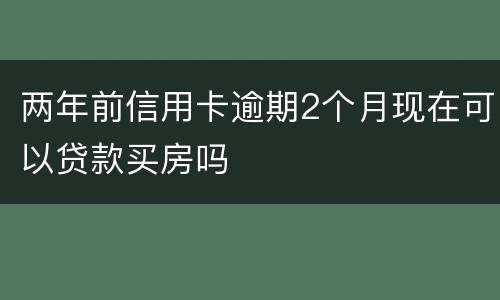 两年前信用卡逾期2个月现在可以贷款买房吗