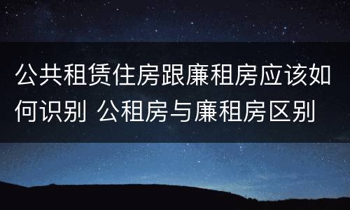公共租赁住房跟廉租房应该如何识别 公租房与廉租房区别