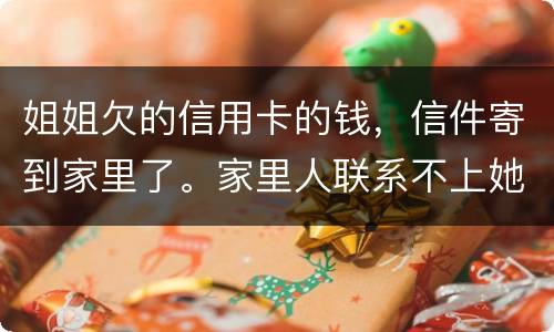 姐姐欠的信用卡的钱，信件寄到家里了。家里人联系不上她。这钱是要我们给她还吗