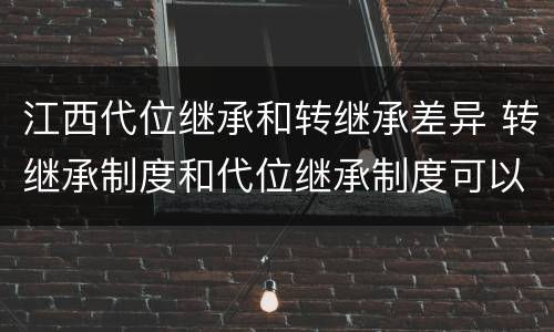 江西代位继承和转继承差异 转继承制度和代位继承制度可以互相取代吗