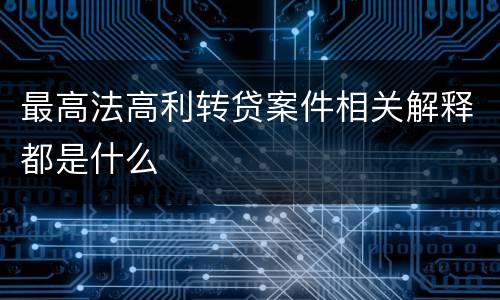 最高法高利转贷案件相关解释都是什么