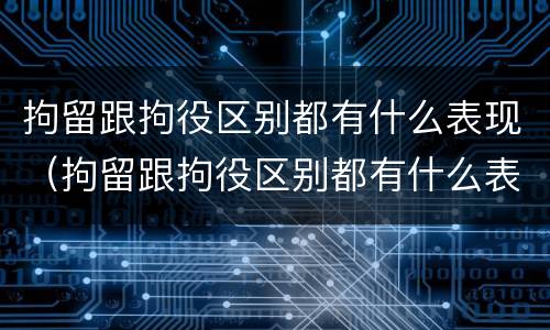 拘留跟拘役区别都有什么表现（拘留跟拘役区别都有什么表现和影响）