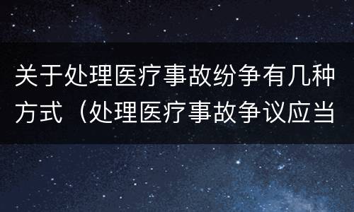 关于处理医疗事故纷争有几种方式（处理医疗事故争议应当遵循的原则）