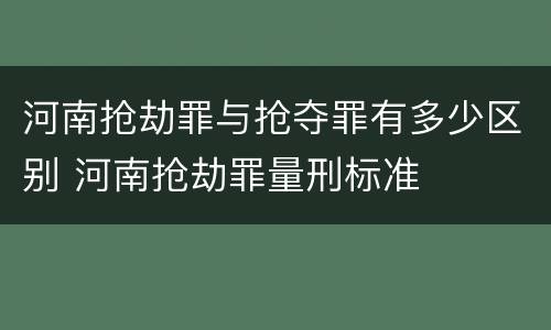 河南抢劫罪与抢夺罪有多少区别 河南抢劫罪量刑标准