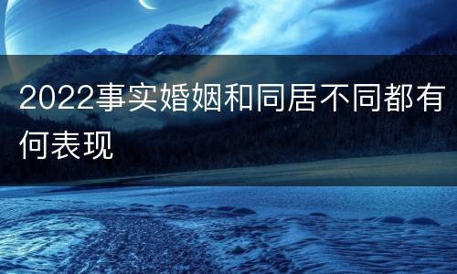 2022事实婚姻和同居不同都有何表现