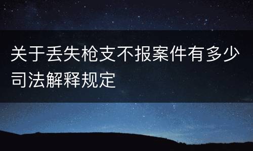 关于丢失枪支不报案件有多少司法解释规定