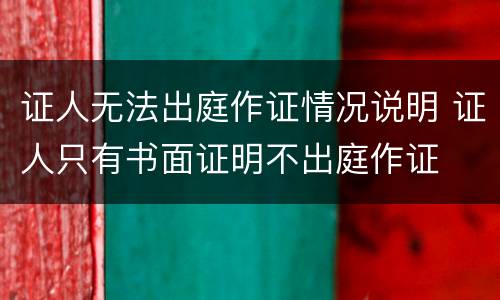 证人无法出庭作证情况说明 证人只有书面证明不出庭作证
