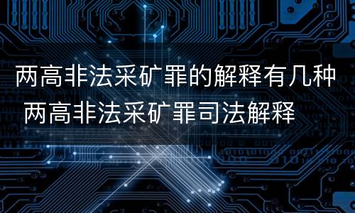 两高非法采矿罪的解释有几种 两高非法采矿罪司法解释