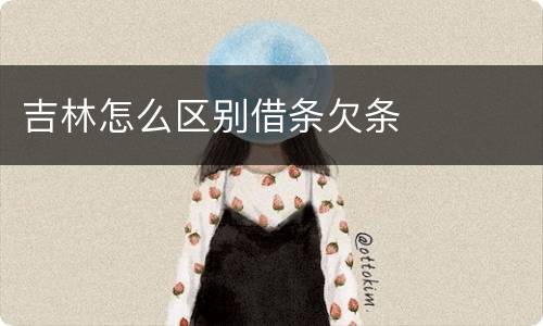 吉林怎么区别借条欠条