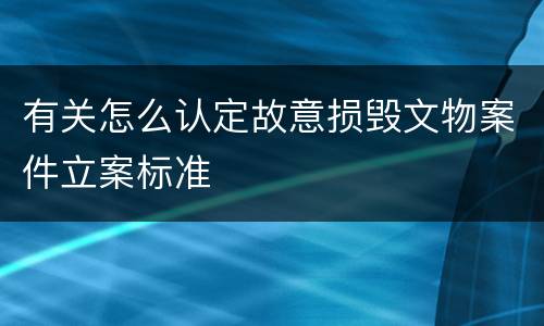 有关怎么认定故意损毁文物案件立案标准