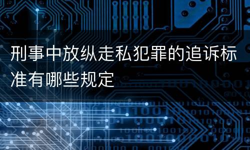 刑事中放纵走私犯罪的追诉标准有哪些规定