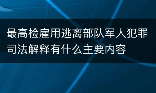 最高检雇用逃离部队军人犯罪司法解释有什么主要内容