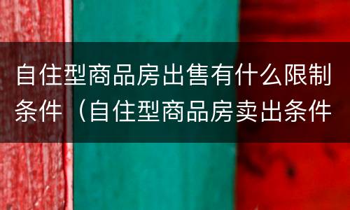 自住型商品房出售有什么限制条件（自住型商品房卖出条件）