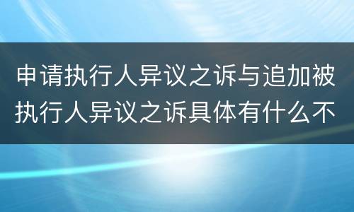 申请执行人异议之诉与追加被执行人异议之诉具体有什么不同