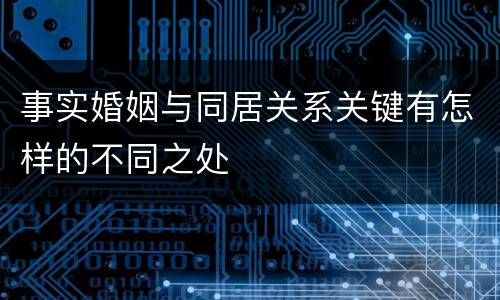 事实婚姻与同居关系关键有怎样的不同之处