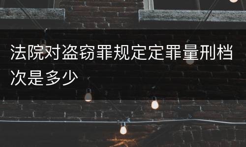 法院对盗窃罪规定定罪量刑档次是多少