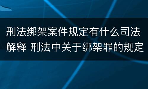 刑法绑架案件规定有什么司法解释 刑法中关于绑架罪的规定