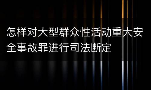 怎样对大型群众性活动重大安全事故罪进行司法断定