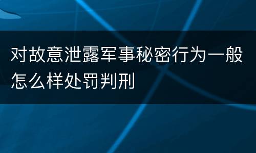对故意泄露军事秘密行为一般怎么样处罚判刑