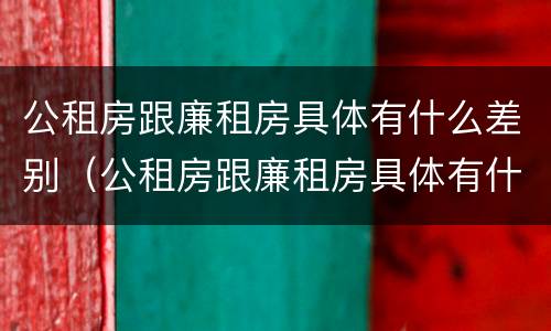 公租房跟廉租房具体有什么差别（公租房跟廉租房具体有什么差别吗）