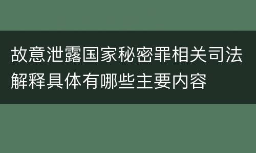 故意泄露国家秘密罪相关司法解释具体有哪些主要内容