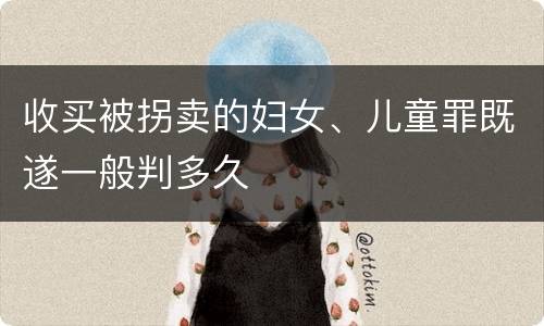 收买被拐卖的妇女、儿童罪既遂一般判多久