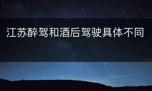 江苏醉驾和酒后驾驶具体不同