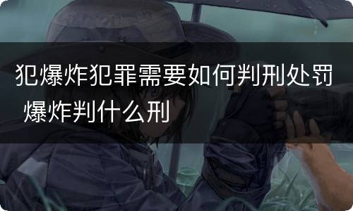 犯爆炸犯罪需要如何判刑处罚 爆炸判什么刑